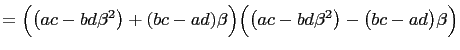 $\displaystyle =\Bigl(\left(ac-bd\beta^2\right)+(bc-ad)\beta\Bigr)\Bigl(\bigl(ac-bd\beta^2\bigr)-\bigl(bc-ad\bigr)\beta \Bigr)$