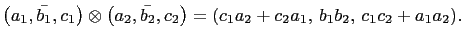 $ \left(a_1,\bar{b_1},c_1\right)\otimes\left(a_2,\bar{b_2},c_2\right)=
(c_1a_2+c_2a_1, b_1b_2, c_1c_2+a_1a_2).$