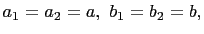 $ a_1=a_2=a,  b_1=b_2=b,$