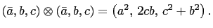 $ \left(\bar{a},b,c\right)\otimes\left(\bar{a},b,c\right)=\left(a^2, 2cb, c^2+b^2\right).$