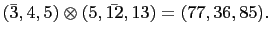 $ (\bar{3},4,5)\otimes(5,\bar{12},13)=(77,36,85).$