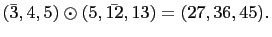 $ (\bar{3},4,5)\odot(5,\bar{12},13)=(27,36,45).$