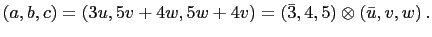 $\displaystyle (a,b,c)=(3u,5v+4w,5w+4v)=\left(\bar{3},4,5\right)\otimes\left(\bar{u},v,w\right).
$