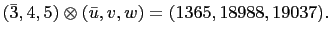 $ \left(\bar{3},4,5\right)\otimes\left(\bar{u},v,w\right)=(1365,
18988, 19037).$