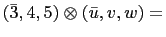 $\displaystyle \left(\bar{3},4,5\right)\otimes\left(\bar{u},v,w\right)=$