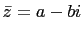 $ \bar{z}=a-bi$