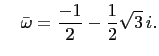 $\displaystyle \quad
\bar{\omega}=\frac{-1}{2}-\frac{1}{2}\sqrt{3} i.$