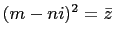 $ (m-ni)^2=\bar{z}$