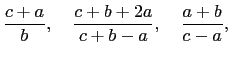 $\displaystyle \frac{c+a}{b},\quad \frac{c+b+2a}{c+b-a},\quad
\frac{a+b}{c-a},$