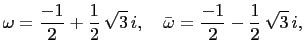 $\displaystyle \omega=\frac{-1}{2}+\frac{1}{2} \sqrt{3} i,\quad \bar{\omega}=\frac{-1}{2}-\frac{1}{2} \sqrt{3} i,$