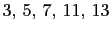 $ 3, 5, 7, 11, 13$