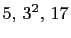 $ 5, 3^2, 17$
