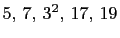$ 5, 7, 3^2, 17, 19$
