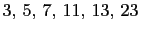 $ 3, 5, 7, 11, 13, 23$