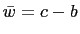 $ \bar{w}=c-b$
