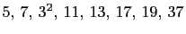 $ 5, 7, 3^2, 11, 13, 17, 19, 37$