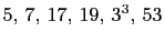 $ 5, 7, 17, 19, 3^3, 53$