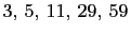 $ 3, 5, 11, 29, 59$