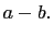 $ a-b.$