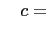 $\displaystyle \quad c=$