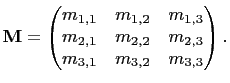 $\displaystyle \mathbf{M}=\begin{pmatrix}
m_{1,1}&m_{1,2}&m_{1,3}\\
m_{2,1}&m_{2,2}&m_{2,3}\\
m_{3,1}&m_{3,2}&m_{3,3}
\end{pmatrix}.
$