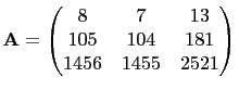 $\displaystyle \mathbf{A}=\begin{pmatrix}
8&7&13\\
105&104&181\\
1456&1455&2521
\end{pmatrix}$