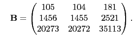 $\displaystyle \quad
\mathbf{B}=\begin{pmatrix}
105&104&181\\
1456&1455&2521\\
20273&20272&35113
\end{pmatrix}.
$