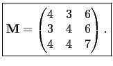$\displaystyle \boxed{\mathbf{M}=\begin{pmatrix}4 & 3 & 6\ 3 & 4 & 6\ 4 & 4 & 7 \end{pmatrix}.}$