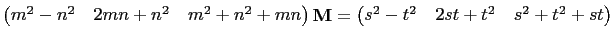 $\displaystyle \begin{pmatrix}m^2-n^2&2mn+n^2&m^2+n^2+mn\end{pmatrix}\mathbf{M}=
\begin{pmatrix}s^2-t^2&2st+t^2&s^2+t^2+st\end{pmatrix}$