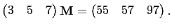 $\displaystyle \begin{pmatrix}
3& 5& 7
\end{pmatrix}\mathbf{M}
=
\begin{pmatrix}
55& 57& 97
\end{pmatrix}.
$