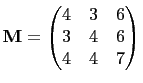 $\displaystyle \mathbf{M}=\begin{pmatrix}
4 & 3 & 6\\
3 & 4 & 6\\
4 & 4 & 7
\end{pmatrix}$
