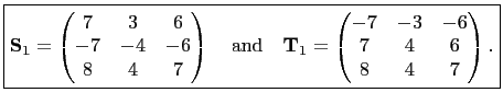 $\displaystyle \boxed{\mathbf{S}_1=\begin{pmatrix}
7 & 3 &6\\
-7 & -4 & -6\\
8...
...f{T}_1=
\begin{pmatrix}
-7 & -3 & -6\\
7 & 4 & 6\\
8 & 4 & 7
\end{pmatrix}.}
$
