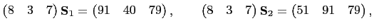 $\displaystyle \begin{pmatrix}
8 & 3 & 7
\end{pmatrix}\mathbf{S}_1=
\begin{pmatr...
...& 3 & 7
\end{pmatrix}\mathbf{S}_2=
\begin{pmatrix}
51 & 91 & 79
\end{pmatrix},
$