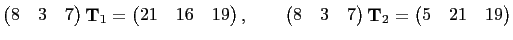 $\displaystyle \begin{pmatrix}
8 & 3 & 7
\end{pmatrix}\mathbf{T}_1=
\begin{pmatr...
...
8 & 3 & 7
\end{pmatrix}\mathbf{T}_2=
\begin{pmatrix}
5 & 21 & 19
\end{pmatrix}$