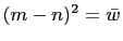 $ (m-n)^2=\bar{w}$