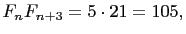 $\displaystyle F_nF_{n+3}= 5\cdot 21=105,$