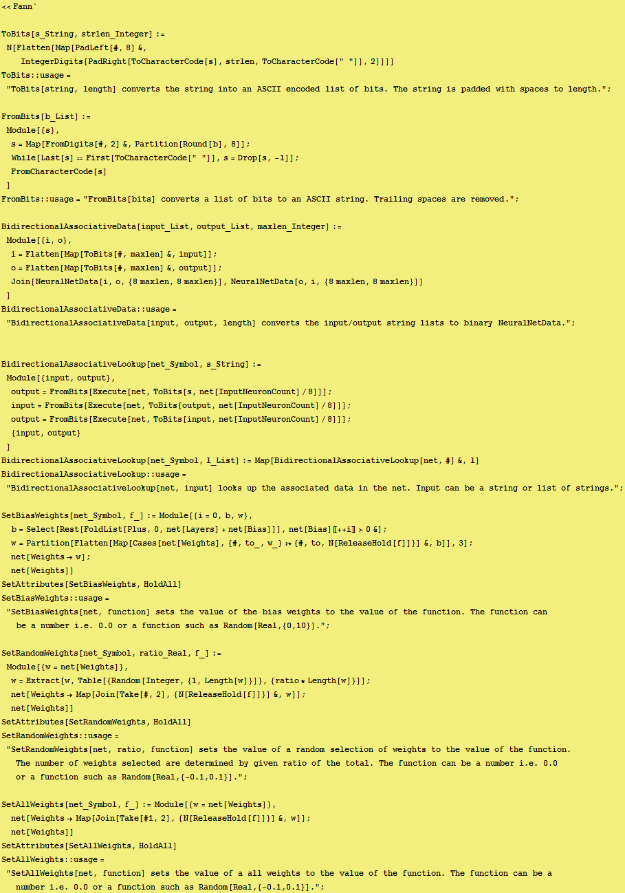 <<Fann`<br /> ToBits[s_String, strlen_Integer] := N[Flatten[Map[PadLeft[#, 8] &a ... ion. The function can be a number i.e. 0.0 or a function such as Random[Real,{-0.1,0.1}]." ; 