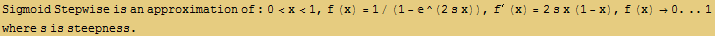 RowBox[{Sigmoid Stepwise is an approximation of : 0<x<1, ,, f (x) = 1/(1 - ^(2 s ... s x (1 - x), ,, RowBox[{f (x), , RowBox[{RowBox[{0., ..}], 1}]}]}] where s is steepness . 