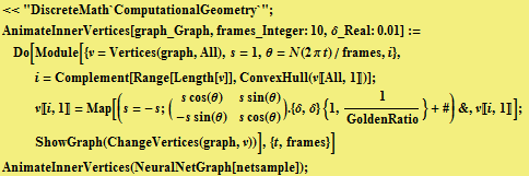 <<"DiscreteMath`ComputationalGeometry`" ; FormBox[RowBox[{RowBox[{AnimateInner ...                  -s sin(θ)   s cos(θ) AnimateInnerVertices(NeuralNetGraph[netsample]) ; 