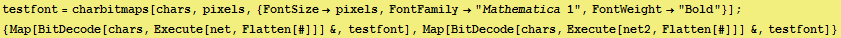 testfont = charbitmaps[chars, pixels, {FontSizepixels, FontFamily"Mathema ...  Flatten[#]]] &, testfont], Map[BitDecode[chars, Execute[net2, Flatten[#]]] &, testfont]} 
