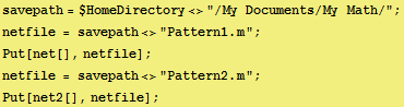 savepath = $HomeDirectory<>"/My Documents/My Math/" ; netfile = savepath<&g ... ; Put[net[], netfile] ; netfile = savepath<>"Pattern2.m" ; Put[net2[], netfile] ; 