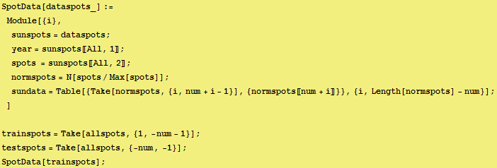 SpotData[dataspots_] := Module[{i}, sunspots = dataspots ; year = suns ... = Take[allspots, {1, -num - 1}] ; testspots = Take[allspots, {-num, -1}] ; SpotData[trainspots] ; 