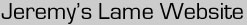 Jeremy's Lame Website