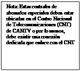 Cuadro de texto: Nota: Estas centrales de abonados especiales deben estar ubicadas en el Centro Nacional de Telecomunicaciones (CNT) de CANTV o por lo menos, debe existir una conexión dedicada que enlace con el CNT