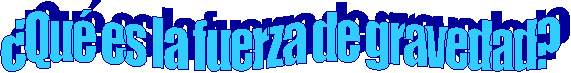 �Qu� es la fuerza de gravedad?