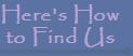 Here's How to Find Us
