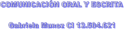 COMUNICACI�N ORAL Y ESCRITA

Gabriela Munoz CI 12.504.621