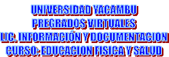 UNIVERSIDAD YACAMBU
PREGRADOS VIRTUALES
LIC. INFORMACI�N Y DOCUMENTACION
CURSO: EDUCACION FISICA Y SALUD
