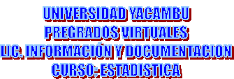 UNIVERSIDAD YACAMBU
PREGRADOS VIRTUALES
LIC. INFORMACI�N Y DOCUMENTACION
CURSO: ESTADISTICA
