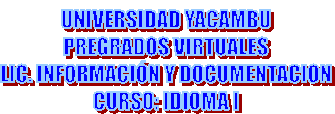 UNIVERSIDAD YACAMBU
PREGRADOS VIRTUALES
LIC. INFORMACI�N Y DOCUMENTACION
CURSO: IDIOMA I
